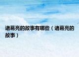 诸葛亮的故事有哪些（诸葛亮的故事）