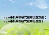 oppo手机耳机模式在哪设置方法（oppo手机耳机模式在哪里设置）