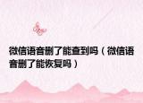 微信语音删了能查到吗（微信语音删了能恢复吗）