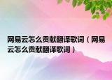 网易云怎么贡献翻译歌词（网易云怎么贡献翻译歌词）