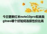 今日更新红米note10pro和真我gtneo哪个好如何选择性价比高