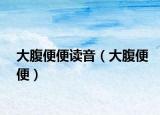 大腹便便读音（大腹便便）
