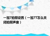一加7拍照设置（一加7T怎么关闭拍照声音）