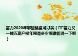 富力2020年哪些楼盘可以买（﻿﻿富力又一城五期产权年限是多少呢谁能说一下呢）
