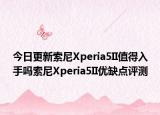 今日更新索尼Xperia5II值得入手吗索尼Xperia5II优缺点评测