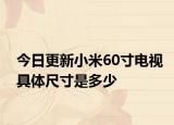 今日更新小米60寸电视具体尺寸是多少