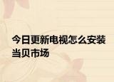 今日更新电视怎么安装当贝市场