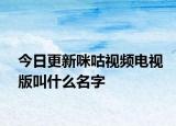 今日更新咪咕视频电视版叫什么名字