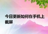 今日更新如何在手机上截屏
