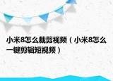 小米8怎么裁剪视频（小米8怎么一键剪辑短视频）