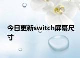 今日更新switch屏幕尺寸
