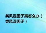 类风湿因子高怎么办（类风湿因子）