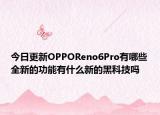 今日更新OPPOReno6Pro有哪些全新的功能有什么新的黑科技吗