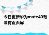 今日更新华为mate40有没有直面屏