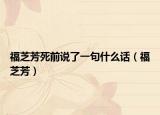 福芝芳死前说了一句什么话（福芝芳）