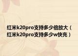 红米k20pro支持多少倍放大（红米k20pro支持多少w快充）