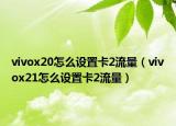 vivox20怎么设置卡2流量（vivox21怎么设置卡2流量）