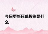 今日更新环幕投影是什么