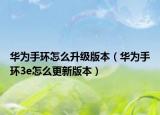 华为手环怎么升级版本（华为手环3e怎么更新版本）
