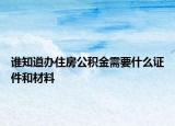 谁知道办住房公积金需要什么证件和材料