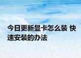 今日更新显卡怎么装 快速安装的办法