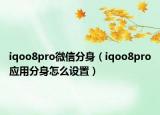 iqoo8pro微信分身（iqoo8pro应用分身怎么设置）