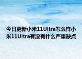 今日更新小米11Ultra怎么样小米11Ultra有没有什么严重缺点