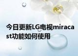 今日更新LG电视miracast功能如何使用