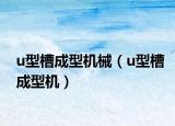 u型槽成型机械（u型槽成型机）