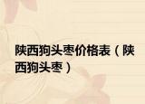 陕西狗头枣价格表（陕西狗头枣）