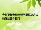 今日更新电脑卡顿严重解决方法 教你这四个技巧