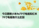 今日更新小米4a70寸电视和红米70寸电视有什么区别