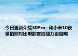今日更新荣耀30Pro+和小米10夜景拍照对比哪款夜拍能力更强呢