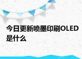 今日更新喷墨印刷OLED是什么