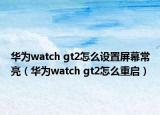 华为watch gt2怎么设置屏幕常亮（华为watch gt2怎么重启）