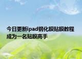 今日更新ipad钢化膜贴膜教程 成为一名贴膜高手