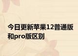 今日更新苹果12普通版和pro版区别