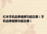 红米手机自录视频功能在哪（手机自录视频功能在哪）