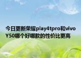 今日更新荣耀play4tpro和vivoY50哪个好哪款的性价比更高