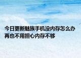 今日更新魅族手机没内存怎么办 再也不用担心内存不够