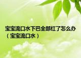 宝宝流口水下巴全部红了怎么办（宝宝流口水）