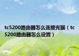 tc5200路由器怎么连接光猫（tc5200路由器怎么设置）