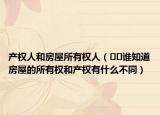 产权人和房屋所有权人（﻿﻿谁知道房屋的所有权和产权有什么不同）