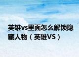 英雄vs里面怎么解锁隐藏人物（英雄VS）