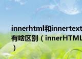 innerhtml和innertext有啥区别（innerHTML）