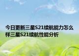 今日更新三星S21续航能力怎么样三星S21续航性能分析
