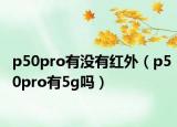 p50pro有没有红外（p50pro有5g吗）