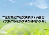 二套房办房产证契税多少（两套房子交换产权证多少钱契税有多少呢）