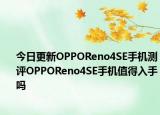 今日更新OPPOReno4SE手机测评OPPOReno4SE手机值得入手吗