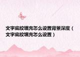 文字底纹填充怎么设置背景深度（文字底纹填充怎么设置）